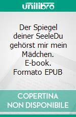 Der Spiegel deiner SeeleDu gehörst mir mein Mädchen. E-book. Formato EPUB ebook
