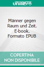 Männer gegen Raum und Zeit. E-book. Formato EPUB ebook