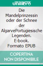 Die Mandelprinzessin oder der Schnee der AlgarvePortugiesische Legenden. E-book. Formato EPUB ebook