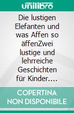 Die lustigen Elefanten und was Affen so äffenZwei lustige und lehrreiche Geschichten für Kinder. E-book. Formato EPUB ebook