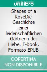 Shades of a RoseDie Geschichte einer leidenschaftlichen Gärtnerin der Liebe. E-book. Formato EPUB ebook