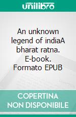 An unknown legend of indiaA bharat ratna. E-book. Formato EPUB ebook