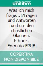 Was ich mich frage...!?Fragen und Antworten rund um den christlichen Glauben. E-book. Formato EPUB ebook