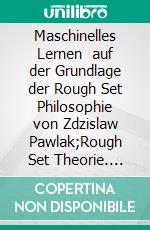 Maschinelles Lernen   auf der Grundlage der Rough Set Philosophie  von Zdzislaw Pawlak;Rough Set Theorie. E-book. Formato EPUB ebook