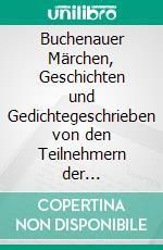 Buchenauer Märchen, Geschichten und Gedichtegeschrieben von den Teilnehmern der Familienkreativwoche 2014. E-book. Formato EPUB ebook