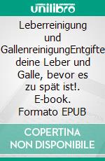 Leberreinigung und GallenreinigungEntgifte deine Leber und Galle, bevor es zu spät ist!. E-book. Formato EPUB ebook