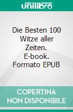 Die Besten 100 Witze aller Zeiten. E-book. Formato EPUB ebook