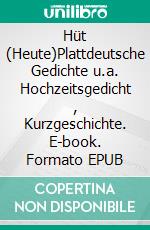 Hüt   (Heute)Plattdeutsche Gedichte u.a. Hochzeitsgedicht , Kurzgeschichte. E-book. Formato EPUB ebook