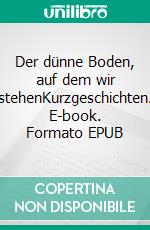 Der dünne Boden, auf dem wir stehenKurzgeschichten. E-book. Formato EPUB ebook