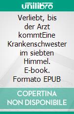 Verliebt, bis der Arzt kommtEine Krankenschwester im siebten Himmel. E-book. Formato EPUB ebook