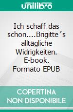 Ich schaff das schon....Brigitte´s alltägliche Widrigkeiten. E-book. Formato EPUB ebook
