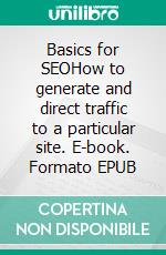 Basics for SEOHow to generate and direct traffic to a particular site. E-book. Formato EPUB ebook