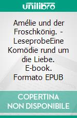 Amélie und der Froschkönig. -  LeseprobeEine Komödie rund um die Liebe. E-book. Formato EPUB ebook