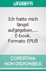 Ich hatte mich längst aufgegeben.... E-book. Formato EPUB ebook