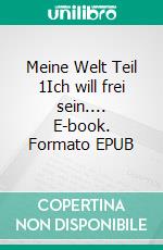 Meine Welt Teil 1Ich will frei sein.... E-book. Formato EPUB ebook