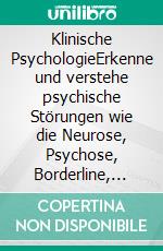 Klinische PsychologieErkenne und verstehe psychische Störungen wie die Neurose, Psychose, Borderline, Schizophrenie, Angst. E-book. Formato EPUB ebook