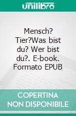 Mensch? Tier?Was bist du? Wer bist du?. E-book. Formato EPUB ebook
