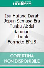 Isu Hutang Darah Jepun Semasa Era Tunku Abdul Rahman. E-book. Formato EPUB ebook
