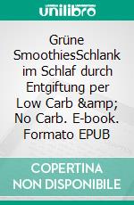 Grüne SmoothiesSchlank im Schlaf durch Entgiftung per Low Carb &amp; No Carb. E-book. Formato EPUB ebook