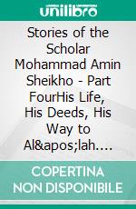 Stories of the Scholar Mohammad Amin Sheikho - Part FourHis Life, His Deeds, His Way to Al'lah. E-book. Formato EPUB ebook