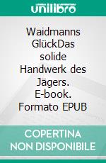 Waidmanns GlückDas solide Handwerk des Jägers. E-book. Formato EPUB ebook