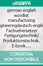 german-english wordlist manufacturing engineeringdeutsch-englisch Fachuebersetzer Fertigungstechnik/ Produktionstechnik. E-book. Formato EPUB ebook