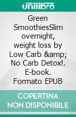 Green SmoothiesSlim overnight, weight loss by Low Carb &amp; No Carb Detox!. E-book. Formato EPUB ebook