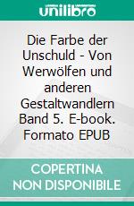 Die Farbe der Unschuld - Von Werwölfen und anderen Gestaltwandlern Band 5. E-book. Formato EPUB ebook