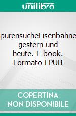 SpurensucheEisenbahnen gestern und heute. E-book. Formato EPUB ebook