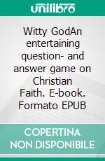 Witty GodAn entertaining question- and answer game on Christian Faith. E-book. Formato EPUB ebook
