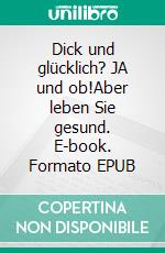 Dick und glücklich? JA und ob!Aber leben Sie gesund. E-book. Formato EPUB ebook