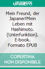 Mein Freund, der Japaner!Mein Leben mit Hashimoto. (Unterfunktion). E-book. Formato EPUB ebook