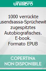 1000 verrückte Tausendsassa-Sprüchewitzig zugespitztes Autobiografisches. E-book. Formato EPUB ebook