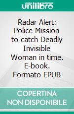 Radar Alert: Police Mission to catch Deadly Invisible Woman in time. E-book. Formato EPUB ebook
