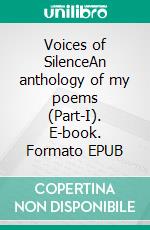 Voices of SilenceAn anthology of my poems (Part-I). E-book. Formato EPUB ebook