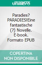 Paradies? PARADIES!Eine fantastische (?) Novelle. E-book. Formato EPUB ebook