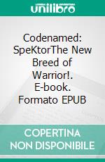 Codenamed: SpeKtorThe New Breed of Warrior!. E-book. Formato EPUB ebook