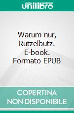 Warum nur, Rutzelbutz. E-book. Formato EPUB ebook