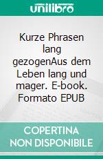 Kurze Phrasen lang gezogenAus dem Leben lang und mager. E-book. Formato EPUB ebook