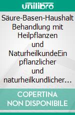 Säure-Basen-Haushalt Behandlung mit Heilpflanzen und NaturheilkundeEin pflanzlicher und naturheilkundlicher Ratgeber. E-book. Formato EPUB ebook