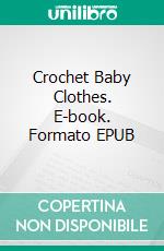 Crochet Baby Clothes. E-book. Formato EPUB ebook