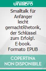 Smalltalk für Anfänger leicht gemachtRhetorik, der Schlüssel zum Erfolg!. E-book. Formato EPUB ebook