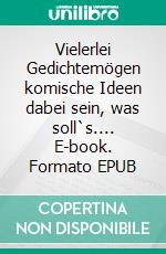 Vielerlei Gedichtemögen komische Ideen dabei sein, was soll`s.... E-book. Formato EPUB ebook