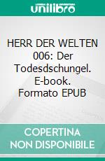 HERR DER WELTEN 006: Der Todesdschungel. E-book. Formato EPUB ebook