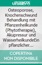 Osteoporose, Knochenschwund Behandlung mit Pflanzenheilkunde (Phytotherapie), Akupressur und WasserheilkundeEin pflanzlicher und naturheilkundlicher Ratgeber. E-book. Formato EPUB ebook