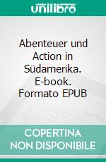Abenteuer und Action in Südamerika. E-book. Formato EPUB ebook