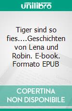 Tiger sind so fies....Geschichten von Lena und Robin. E-book. Formato EPUB ebook