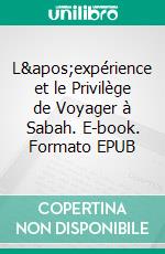 L'expérience et le Privilège de Voyager à Sabah. E-book. Formato EPUB ebook