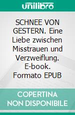 SCHNEE VON GESTERN. Eine Liebe zwischen Misstrauen und Verzweiflung. E-book. Formato EPUB ebook
