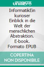 InformatikEin kurioser Einblick in die Welt der menschlichen Abstraktion. E-book. Formato EPUB ebook